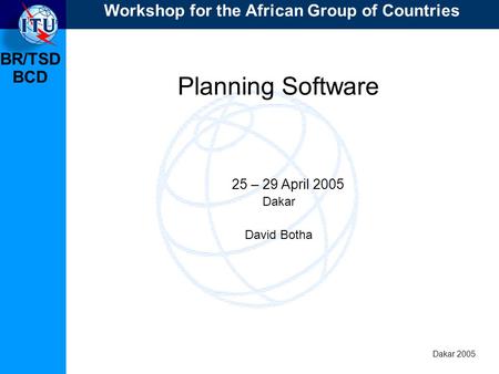 BR/TSD Dakar 2005 BCD Planning Software 25 – 29 April 2005 Dakar David Botha Workshop for the African Group of Countries.