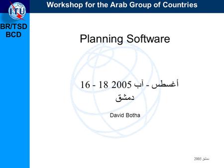 BR/TSD دمشق 2005 BCD Planning Software 16 - 18 أغسطس - آب 2005 دمشق David Botha Workshop for the Arab Group of Countries.