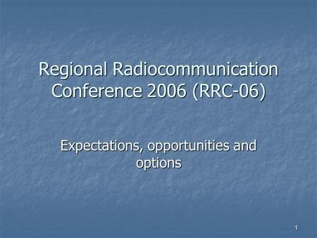 1 Regional Radiocommunication Conference 2006 (RRC-06) Expectations, opportunities and options.