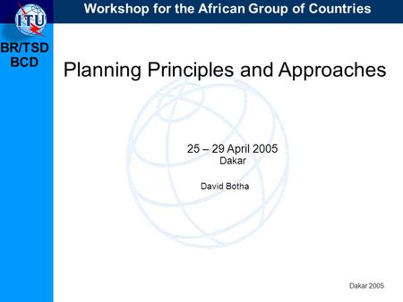 BR/TSD Dakar 2005 Workshop for the African Group of Countries BCD Planning Principles and Approaches 25 – 29 April 2005 Dakar David Botha.