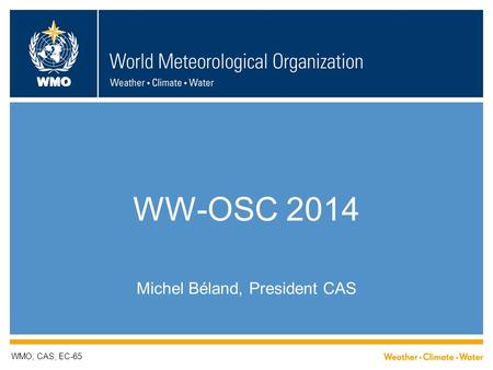 WMO WW-OSC 2014 Michel Béland, President CAS WMO; CAS, EC-65.