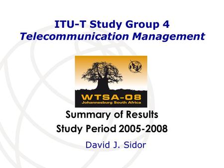 Summary of Results Study Period 2005-2008 ITU-T Study Group 4 Telecommunication Management David J. Sidor.