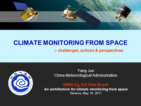CLIMATE MONITORING FROM SPACE -- challenges, actions & perspectives Yang Jun China Meteorological Administration WMO Cg-XVI Side Event An architecture.