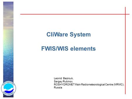 CliWare System FWIS/WIS elements Leonid Bezrouk, Sergey Rubinov, ROSHYDROMET Main Radiometeorological Centre (MRMC), Russia.