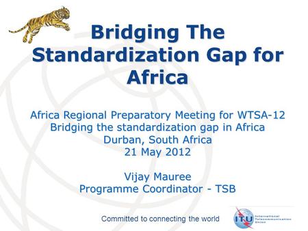 Committed to connecting the world Bridging The Standardization Gap for Africa Africa Regional Preparatory Meeting for WTSA-12 Bridging the standardization.