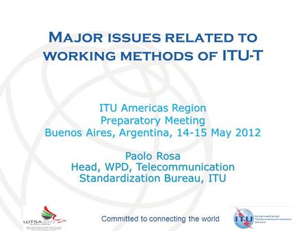 Committed to connecting the world Major issues related to working methods of ITU-T ITU Americas Region Preparatory Meeting Buenos Aires, Argentina, 14-15.