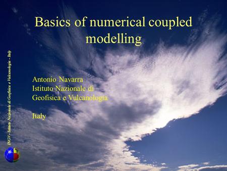 INGV - Istituto Nazionale di Geofisica e Vulcanologia - Italy Basics of numerical coupled modelling Antonio Navarra Istituto Nazionale di Geofisica e.