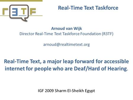 Real-Time Text Taskforce Arnoud van Wijk Director Real-Time Text Taskforce Foundation (R3TF) Real-Time Text, a major leap forward.