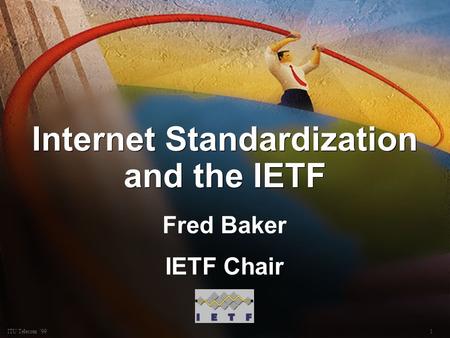 1ITU Telecom 99 Internet Standardization and the IETF Fred Baker IETF Chair Fred Baker IETF Chair.