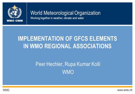 World Meteorological Organization Working together in weather, climate and water WMO OMM WMO www.wmo.int IMPLEMENTATION OF GFCS ELEMENTS IN WMO REGIONAL.