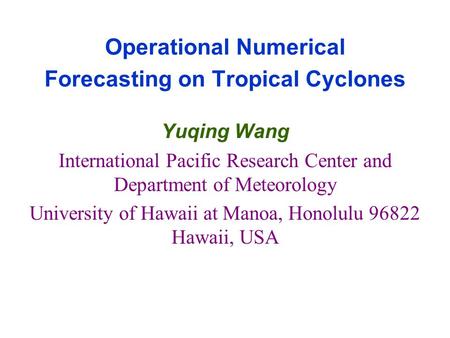 Operational Numerical Forecasting on Tropical Cyclones Yuqing Wang International Pacific Research Center and Department of Meteorology University of Hawaii.