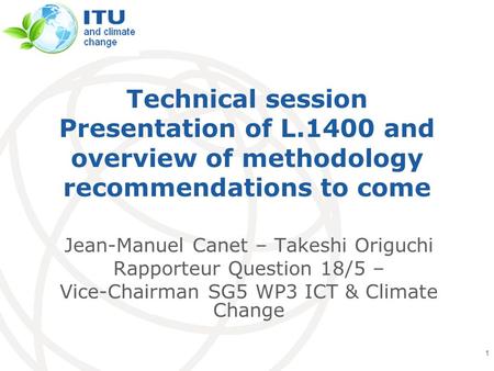 International Telecommunication Union Technical session Presentation of L.1400 and overview of methodology recommendations to come Jean-Manuel Canet –