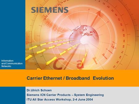 Information and Communication Networks Carrier Ethernet / Broadband Evolution Dr.Ulrich Schoen Siemens ICN Carrier Products – System Engineering ITU All.