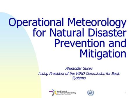 1 Operational Meteorology for Natural Disaster Prevention and Mitigation Alexander Gusev Acting President of the WMO Commission for Basic Systems.