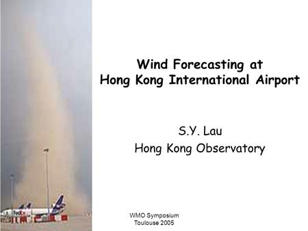 WMO Symposium Toulouse 2005 Wind Forecasting at Hong Kong International Airport S.Y. Lau Hong Kong Observatory.