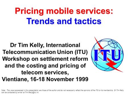 Pricing mobile services: Trends and tactics Dr Tim Kelly, International Telecommunication Union (ITU) Workshop on settlement reform and the costing and.