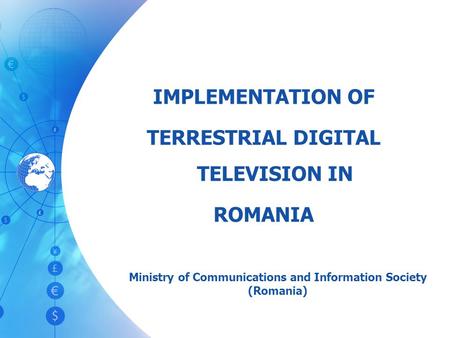 IMPLEMENTATION OF TERRESTRIAL DIGITAL TELEVISION IN ROMANIA Ministry of Communications and Information Society (Romania)