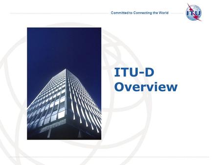 Committed to Connecting the World International Telecommunication Union ITU-D Overview.