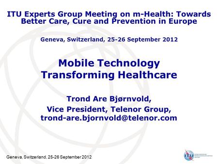 Geneva, Switzerland, 25-26 September 2012 Mobile Technology Transforming Healthcare Trond Are Bjørnvold, Vice President, Telenor Group,
