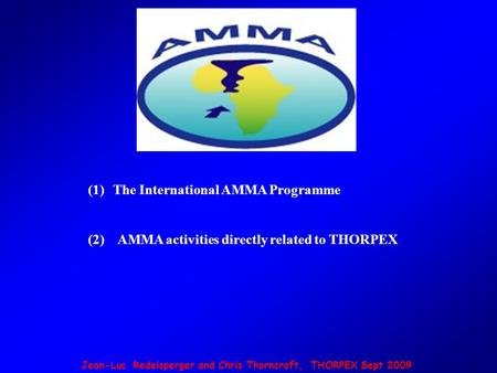 Jean-Luc Redelsperger and Chris Thorncroft, THORPEX Sept 2009 (1)The International AMMA Programme (2) AMMA activities directly related to THORPEX.