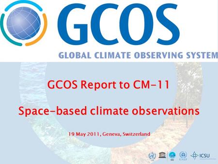 GCOS Report to CM-11 Space-based climate observations 19 GCOS Report to CM-11 Space-based climate observations 19 May 2011, Geneva, Switzerland.