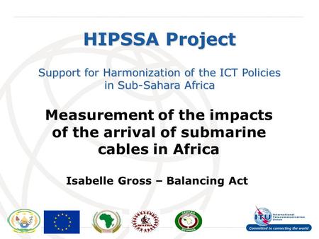 International Telecommunication Union HIPSSA Project Support for Harmonization of the ICT Policies in Sub-Sahara Africa Measurement of the impacts of the.