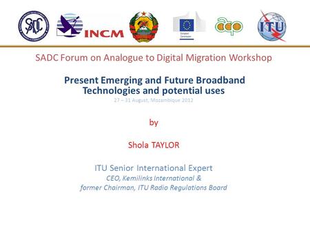 SADC Forum on Analogue to Digital Migration Workshop Present Emerging and Future Broadband Technologies and potential uses 27 – 31 August, Mozambique 2012.