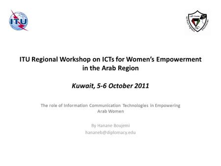 ITU Regional Workshop on ICTs for Womens Empowerment in the Arab Region Kuwait, 5-6 October 2011 The role of Information Communication Technologies in.