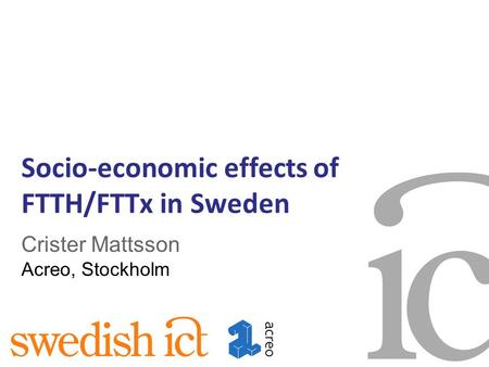 Socio-economic effects of FTTH/FTTx in Sweden Crister Mattsson Acreo, Stockholm.