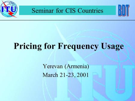 Pricing for Frequency Usage Yerevan (Armenia) March 21-23, 2001 Seminar for CIS Countries.