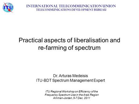 Practical aspects of liberalisation and re-farming of spectrum International Telecommunication Union Telecommunications Development Bureau ITU Regional.