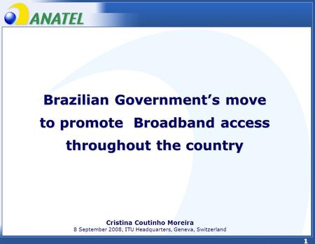 1 Brazilian Governments move to promote Broadband access throughout the country Cristina Coutinho Moreira 8 September 2008, ITU Headquarters, Geneva, Switzerland.