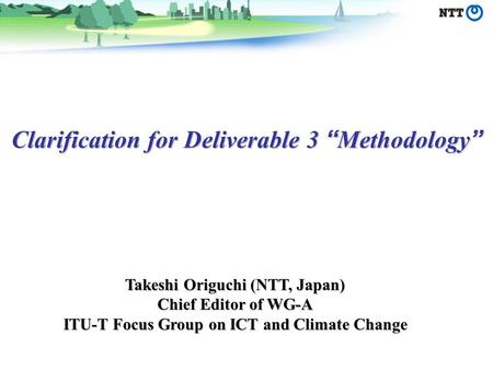 Clarification for Deliverable 3 Methodology Clarification for Deliverable 3 Methodology Takeshi Origuchi (NTT, Japan) Chief Editor of WG-A ITU-T Focus.