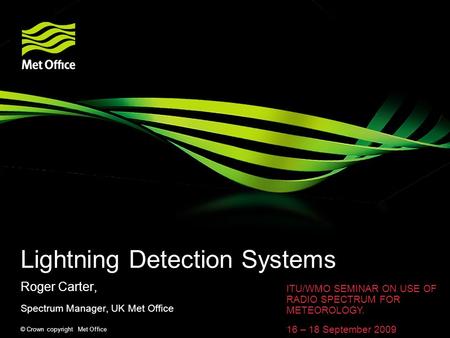 © Crown copyright Met Office Lightning Detection Systems Roger Carter, Spectrum Manager, UK Met Office ITU/WMO SEMINAR ON USE OF RADIO SPECTRUM FOR METEOROLOGY.