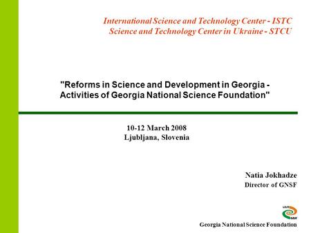 Reforms in Science and Development in Georgia - Activities of Georgia National Science Foundation Natia Jokhadze Director of GNSF International Science.