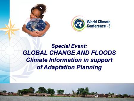 Special Event: GLOBAL CHANGE AND FLOODS Climate Information in support of Adaptation Planning.