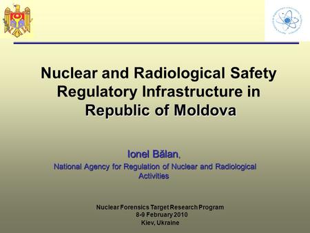 Republic of Moldova Nuclear and Radiological Safety Regulatory Infrastructure in Republic of Moldova Ionel Bălan, National Agency for Regulation of Nuclear.