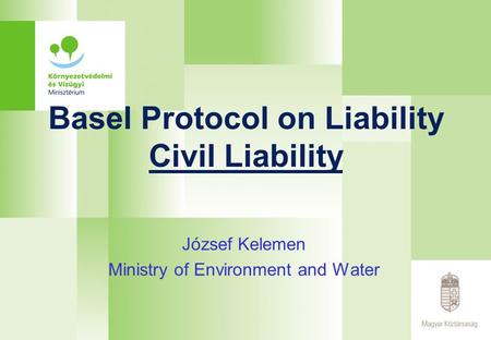 Basel Protocol on Liability Civil Liability József Kelemen Ministry of Environment and Water.