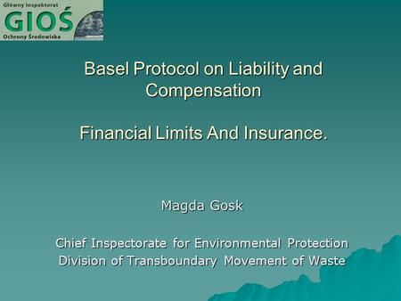 Basel Protocol on Liability and Compensation Financial Limits And Insurance. Magda Gosk Chief Inspectorate for Environmental Protection Division of Transboundary.