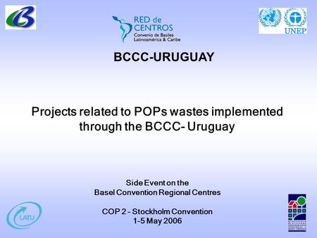 Projects related to POPs wastes implemented through the BCCC- Uruguay Side Event on the Basel Convention Regional Centres COP 2 – Stockholm Convention.