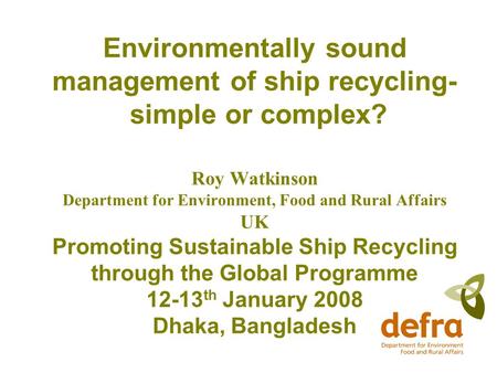 Environmentally sound management of ship recycling- simple or complex? Roy Watkinson Department for Environment, Food and Rural Affairs UK Promoting Sustainable.