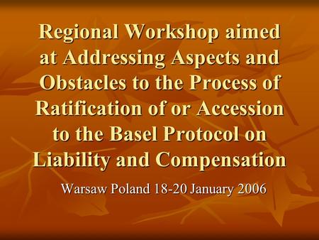Regional Workshop aimed at Addressing Aspects and Obstacles to the Process of Ratification of or Accession to the Basel Protocol on Liability and Compensation.