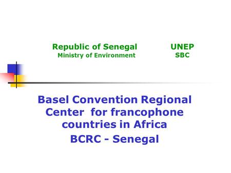 Republic of Senegal UNEP Ministry of Environment SBC Basel Convention Regional Center for francophone countries in Africa BCRC - Senegal.