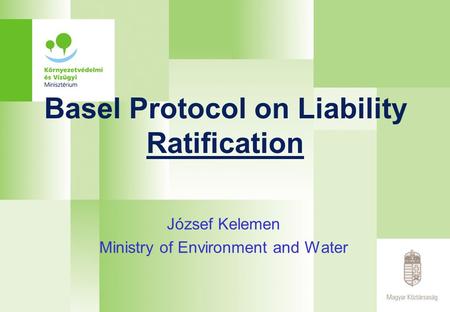 Basel Protocol on Liability Ratification József Kelemen Ministry of Environment and Water.