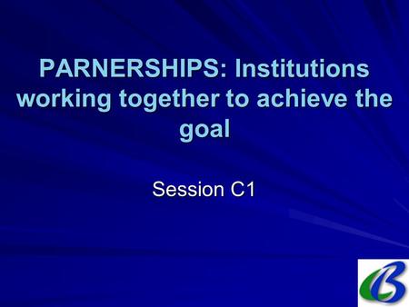 PARNERSHIPS: Institutions working together to achieve the goal Session C1.