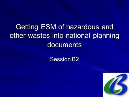 Getting ESM of hazardous and other wastes into national planning documents Session B2.