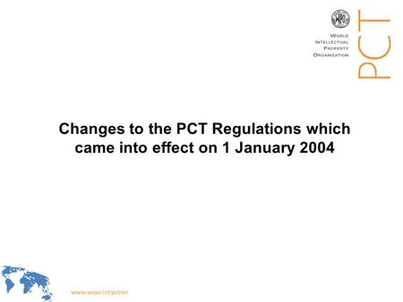 WIPO Recentdv03-1 Changes to the PCT Regulations which came into effect on 1 January 2004.