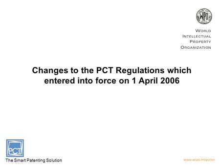 Changes to the PCT Regulations which entered into force on 1 April 2006 The Smart Patenting Solution.