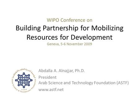 WIPO Conference on Building Partnership for Mobilizing Resources for Development Geneva, 5-6 November 2009 Abdalla A. Alnajjar, Ph.D. President Arab Science.