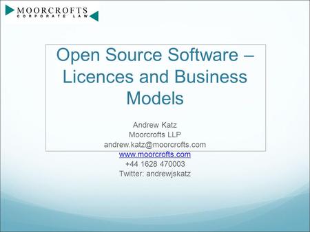 Open Source Software – Licences and Business Models Andrew Katz Moorcrofts LLP  +44 1628 470003 Twitter: andrewjskatz.